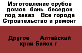 Изготовление срубов домов, бань, беседок под заказ - Все города Строительство и ремонт » Другое   . Алтайский край,Бийск г.